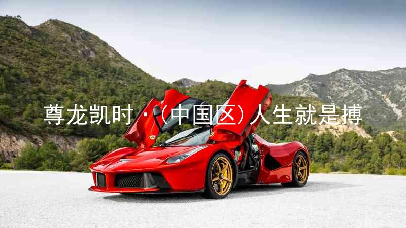 尊龙凯时·(中国区)人生就是搏
